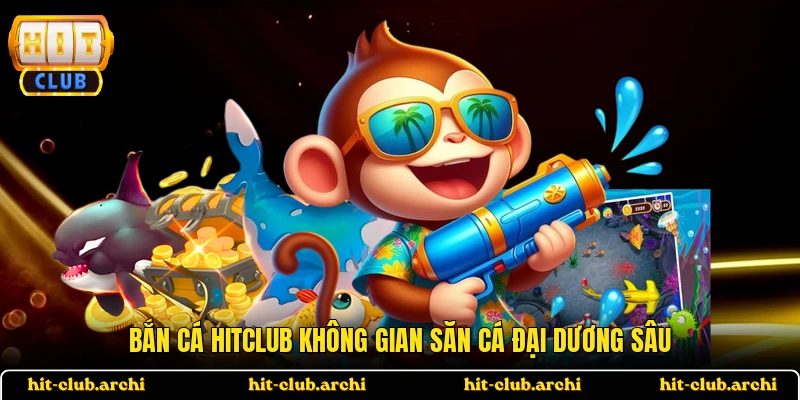 Bắn cá HITCLUB không gian săn cá đại dương sâu