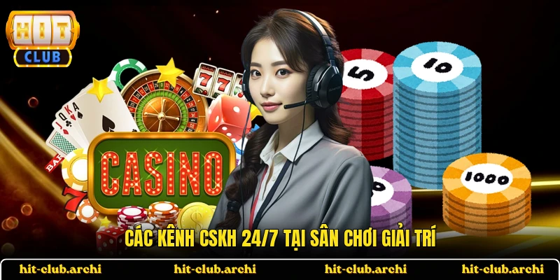 Các kênh CSKH 24/7 tại sân chơi giải trí