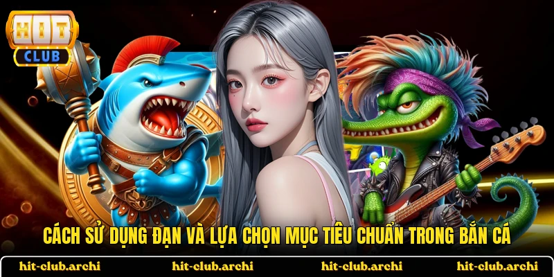 Cách sử dụng đạn và lựa chọn mục tiêu chuẩn trong bắn cá