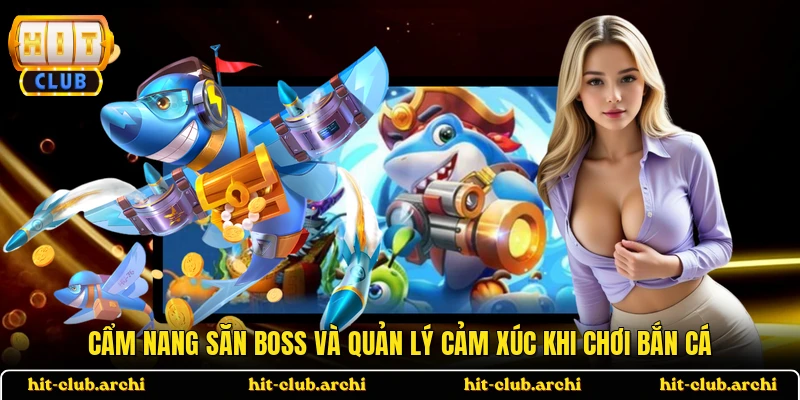Cẩm nang săn Boss và quản lý cảm xúc khi chơi bắn cá