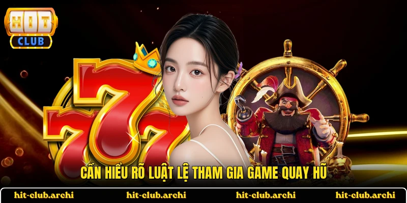 Cần hiểu rõ luật lệ tham gia game quay hũ