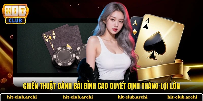 Chiến thuật đánh bài đỉnh cao quyết định thắng lợi lớn