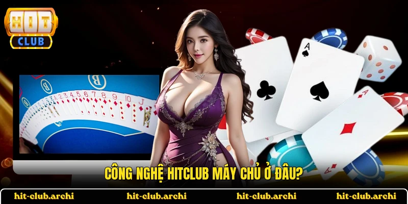 Công nghệ HITCLUB máy chủ ở đâu?