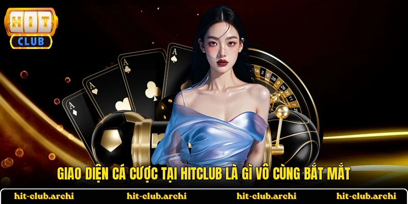 Giao diện cá cược tại HITCLUB là gì vô cùng bắt mắt