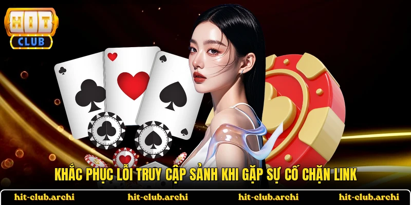Khắc phục lỗi truy cập sảnh khi gặp sự cố chặn link