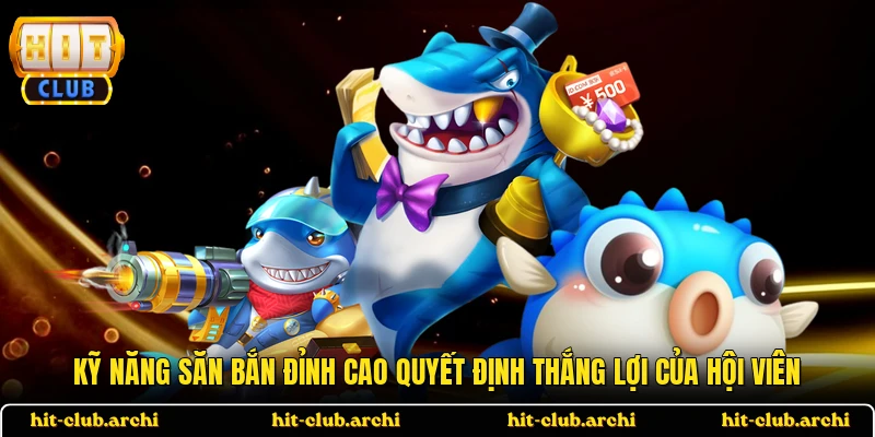 Kỹ năng săn bắn đỉnh cao quyết định thắng lợi của hội viên