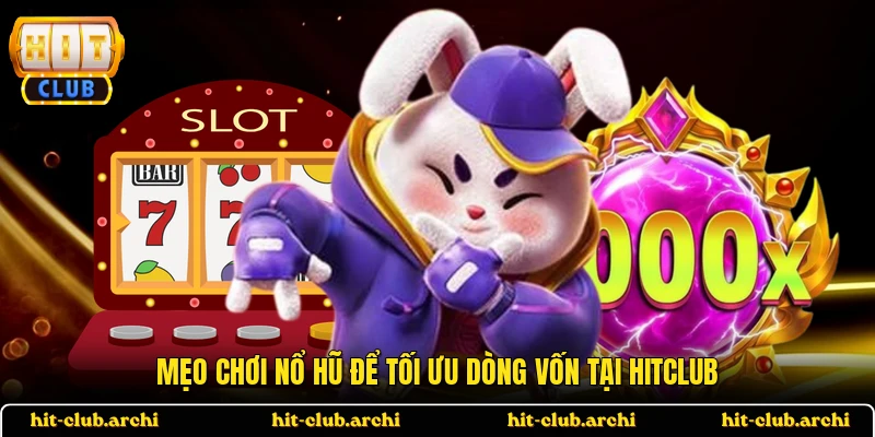 Mẹo chơi nổ hũ để tối ưu dòng vốn tại HITCLUB