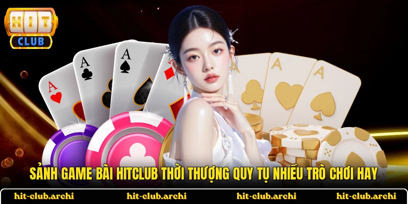 Sảnh game bài HITCLUB thời thượng quy tụ nhiều trò chơi hay